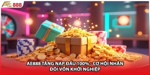 AE888 Tặng Nạp Đầu 100% - Cơ Hội Nhân Đôi Vốn Khởi Nghiệp