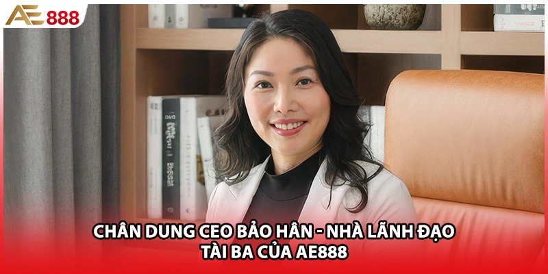 Chân dung CEO Bảo Hân - Nhà lãnh đạo tài ba của AE888