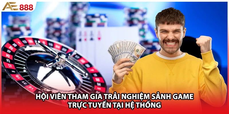 Hội viên tham gia trải nghiệm sảnh game trực tuyến tại hệ thống