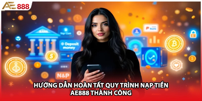 Hướng dẫn hoàn tất quy trình nạp tiền AE888 thành công