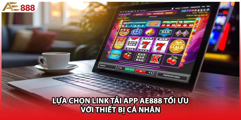 Lựa chọn link tải app AE888 tối ưu với thiết bị cá nhân