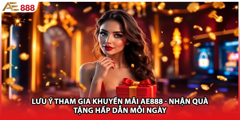 Lưu ý tham gia khuyến mãi AE888 - Nhận quà tặng hấp dẫn mỗi ngày