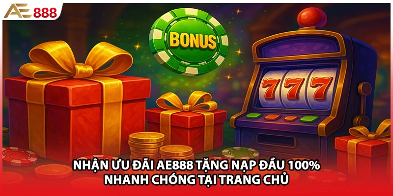 Nhận ưu đãi AE888 tặng nạp đầu 100% nhanh chóng tại trang chủ