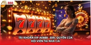 Tài Khoản VIP AE888 - Đặc Quyền Của Hội Viên Tại Nhà Cái