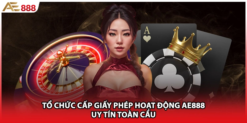 Tổ chức cấp giấy phép hoạt động AE888 uy tín toàn cầu